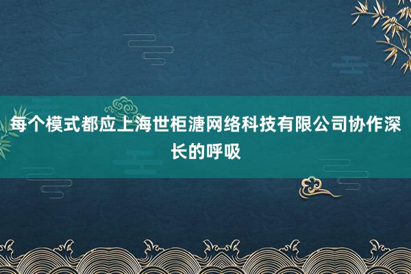 每个模式都应上海世柜溏网络科技有限公司协作深长的呼吸