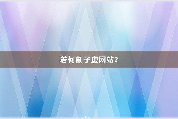 若何制子虚网站？