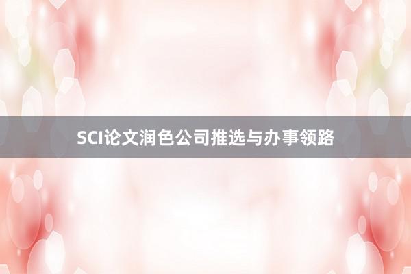 SCI论文润色公司推选与办事领路